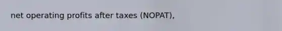 net operating profits after taxes (NOPAT),