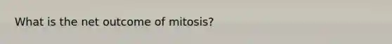 What is the net outcome of mitosis?