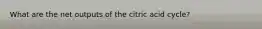 What are the net outputs of the citric acid cycle?