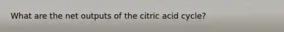 What are the net outputs of the citric acid cycle?