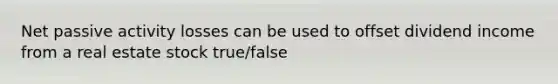 Net passive activity losses can be used to offset dividend income from a real estate stock true/false