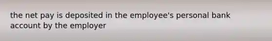 the net pay is deposited in the employee's personal bank account by the employer