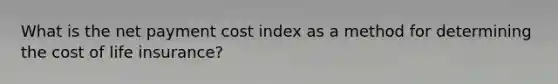 What is the net payment cost index as a method for determining the cost of life insurance?