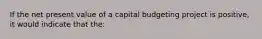 If the net present value of a capital budgeting project is positive, it would indicate that the: