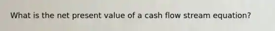 What is the net present value of a cash flow stream equation?