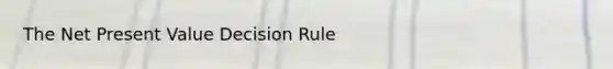 The Net Present Value Decision Rule