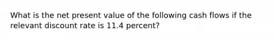 What is the net present value of the following cash flows if the relevant discount rate is 11.4 percent?