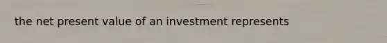 the net present value of an investment represents