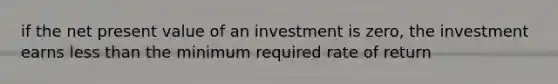 if the net present value of an investment is zero, the investment earns <a href='https://www.questionai.com/knowledge/k7BtlYpAMX-less-than' class='anchor-knowledge'>less than</a> the minimum required rate of return