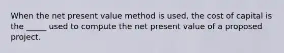 When the net present value method is used, the cost of capital is the _____ used to compute the net present value of a proposed project.