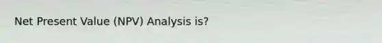 Net Present Value (NPV) Analysis is?