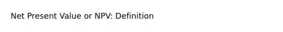 Net Present Value or NPV: Definition