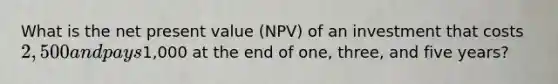 What is the net present value (NPV) of an investment that costs 2,500 and pays1,000 at the end of one, three, and five years?