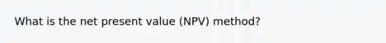 What is the net present value (NPV) method?