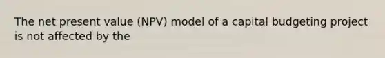 The net present value (NPV) model of a capital budgeting project is not affected by the