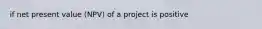 if net present value (NPV) of a project is positive