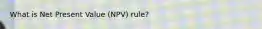 What is Net Present Value (NPV) rule?