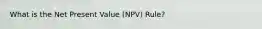 What is the Net Present Value (NPV) Rule?