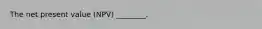 The net present value (NPV) ________.