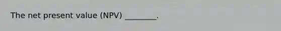 The net present value (NPV) ________.