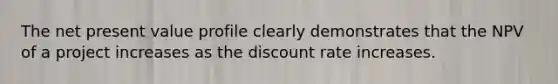 The net present value profile clearly demonstrates that the NPV of a project increases as the discount rate increases.