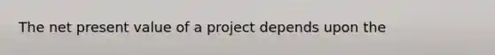 The net present value of a project depends upon the