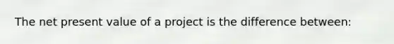 The net present value of a project is the difference between: