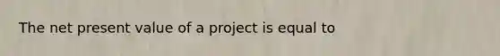 The net present value of a project is equal to