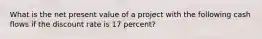 What is the net present value of a project with the following cash flows if the discount rate is 17 percent?