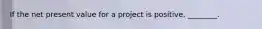 If the net present value for a project is positive, ________.