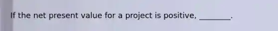 If the net present value for a project is positive, ________.