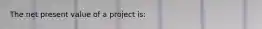 The net present value of a project is: