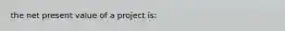 the net present value of a project is: