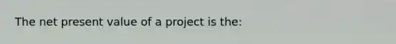 The net present value of a project is the: