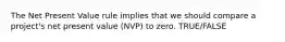 The Net Present Value rule implies that we should compare a project's net present value (NVP) to zero. TRUE/FALSE