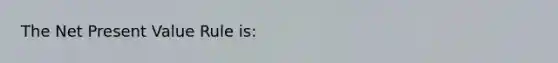 The Net Present Value Rule is: