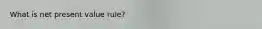 What is net present value rule?