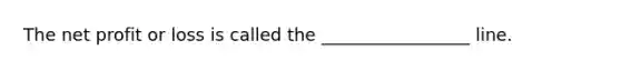 The net profit or loss is called the _________________ line.