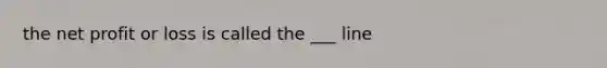 the net profit or loss is called the ___ line