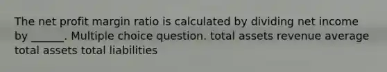 The net profit margin ratio is calculated by dividing net income by ______. Multiple choice question. total assets revenue average total assets total liabilities