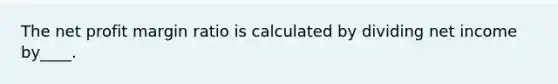 The net profit margin ratio is calculated by dividing net income by____.