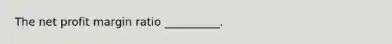 The net profit margin ratio __________.