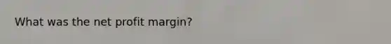 What was the net profit margin?
