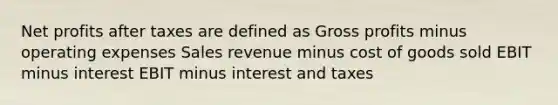 Net profits after taxes are defined as Gross profits minus operating expenses Sales revenue minus cost of goods sold EBIT minus interest EBIT minus interest and taxes