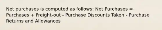 Net purchases is computed as follows: Net Purchases = Purchases + Freight-out - Purchase Discounts Taken - Purchase Returns and Allowances