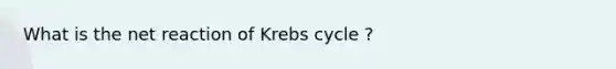 What is the net reaction of <a href='https://www.questionai.com/knowledge/kqfW58SNl2-krebs-cycle' class='anchor-knowledge'>krebs cycle</a> ?