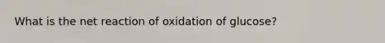 What is the net reaction of oxidation of glucose?