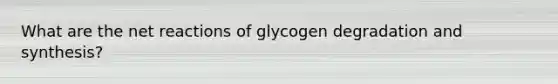 What are the net reactions of glycogen degradation and synthesis?