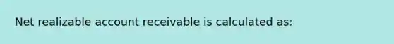 Net realizable account receivable is calculated as: