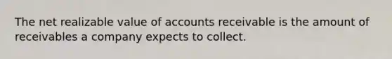 The net realizable value of accounts receivable is the amount of receivables a company expects to collect.